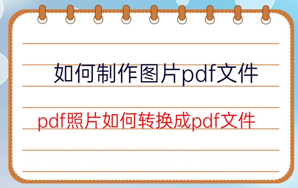 如何制作图片pdf文件 pdf照片如何转换成pdf文件？